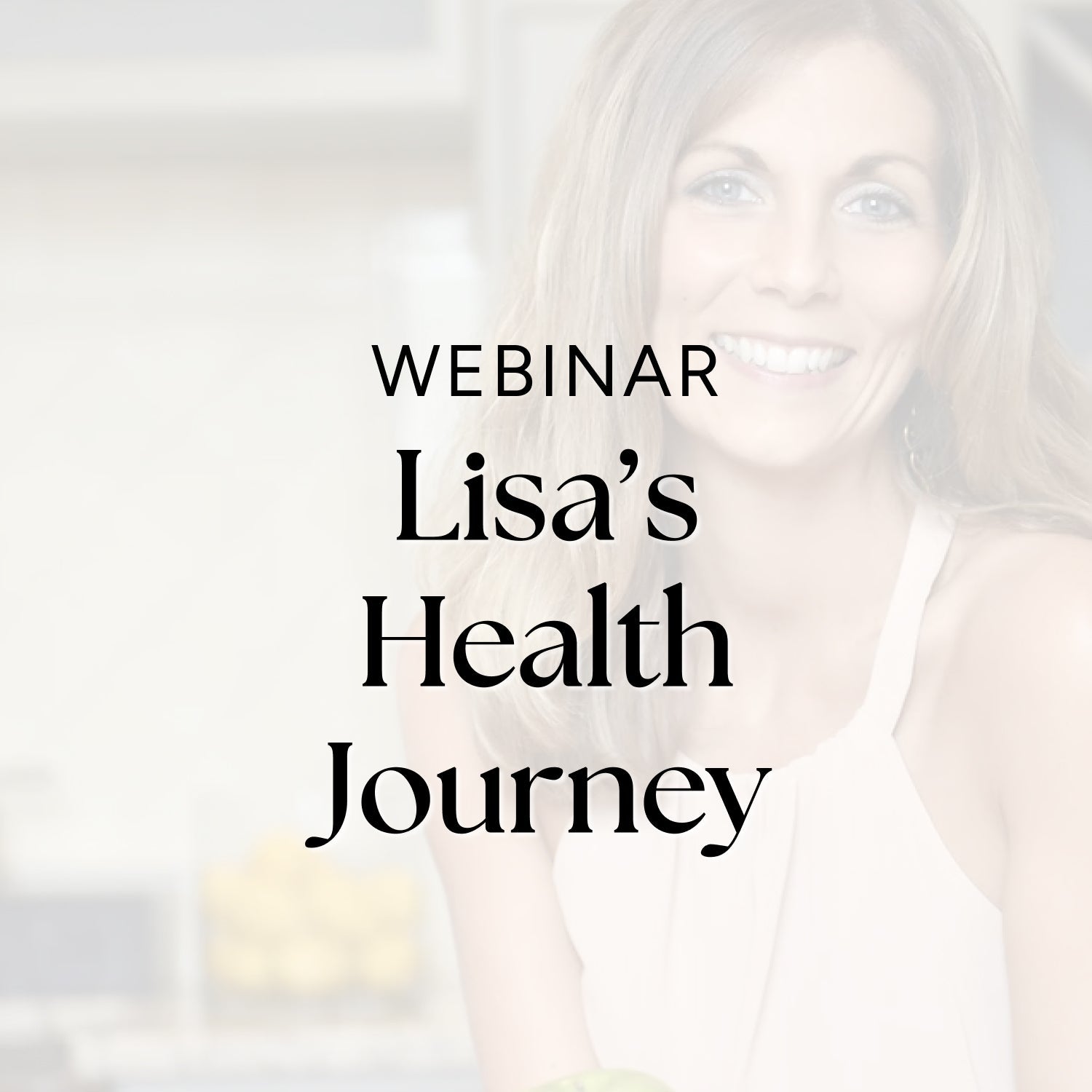 Webinar - Lisa's Health Journey & Her Healthy Eating Principles
