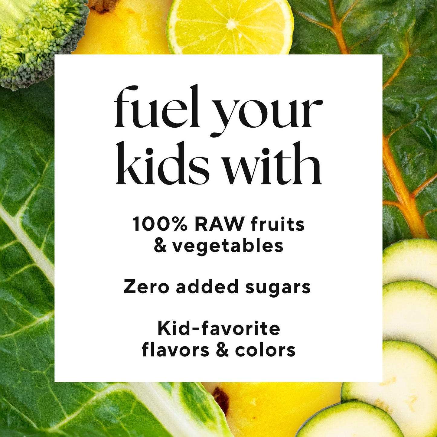 Infographic that reads: "fuel your kids with 100% raw fruits and vegetables , zero added sugars , kid-favorite flavors and colors"
