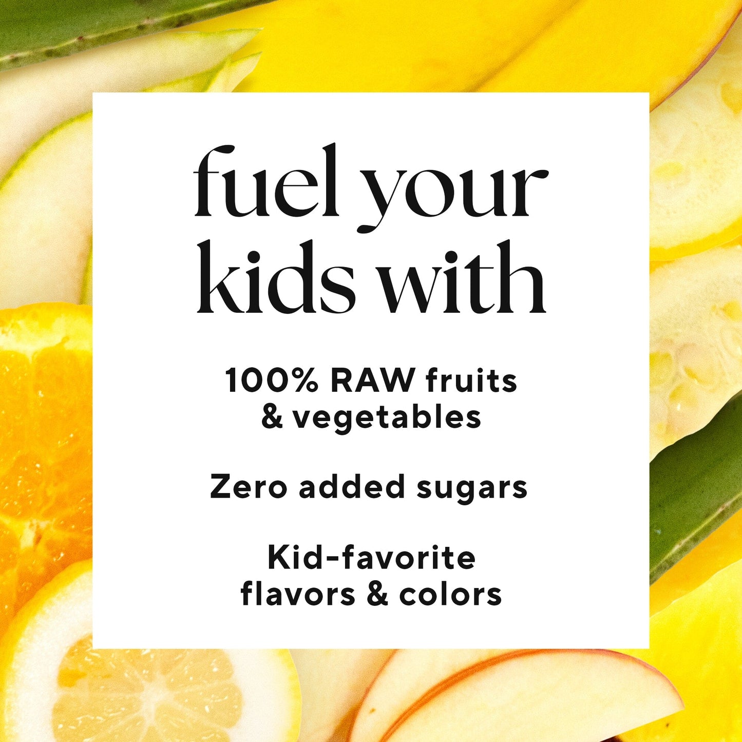 Infographic that reads: "fuel your kids with 100% raw fruits and vegetables , zero added sugars , kid-favorite flavors and colors"