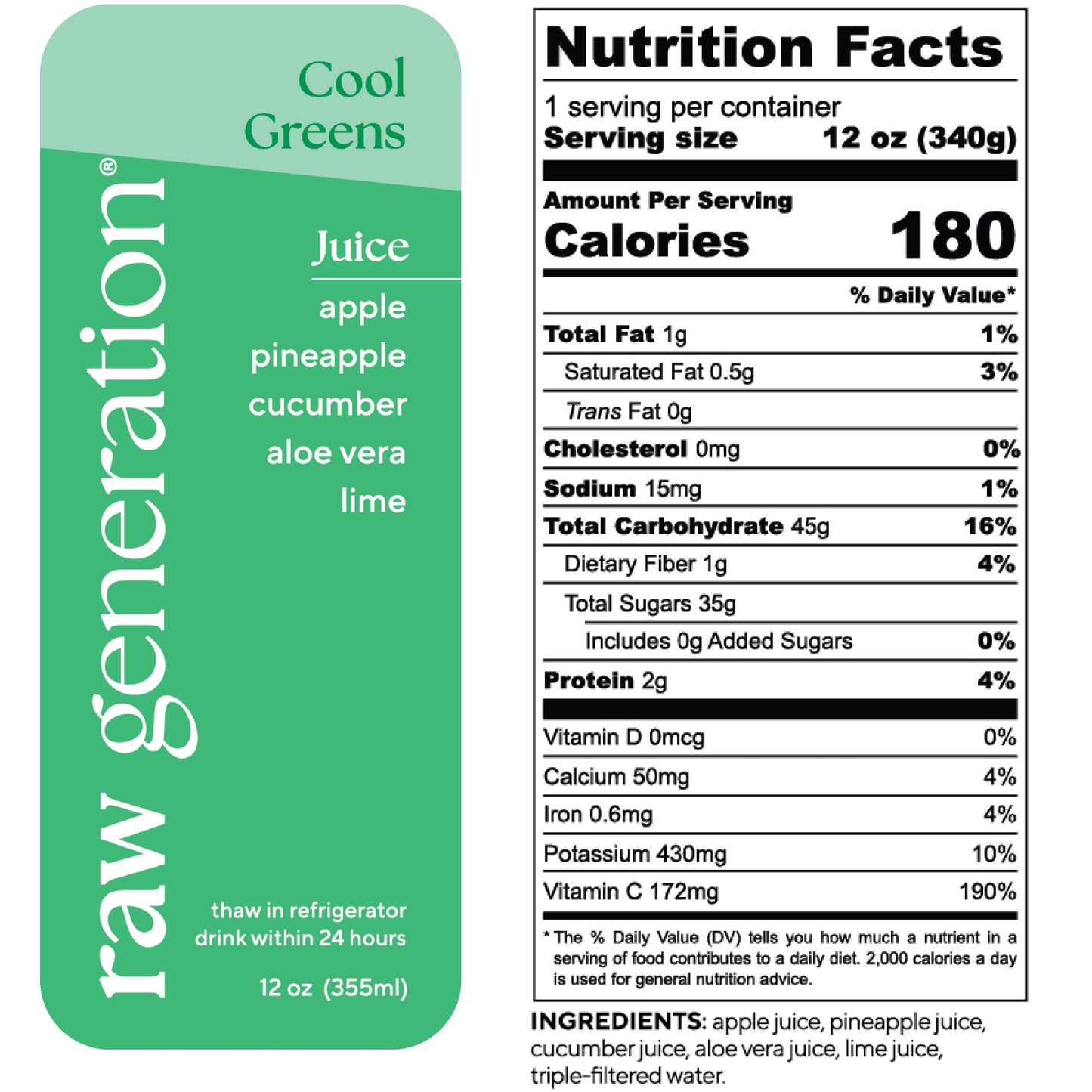 Nutrition Facts, 1 serving/container, 12 oz (340g), Calories 180, Total Fat 1g, Saturated Fat 0.5g, Trans Fat 0g, Cholesterol 0mg, Sodium 15mg, Total Carbohydrate 45g, Dietary Fiber 1g, Total Sugars 35g, Added Sugars 0g, Protein 2g, Vitamin D 0mcg, Calcium 50mg, Iron 0.6mg, Potassium 430mg, Vitamin C 172mg; Ingredients: apple juice, pineapple juice, cucumber juice, aloe vera juice, lime juice, triple-filtered water.