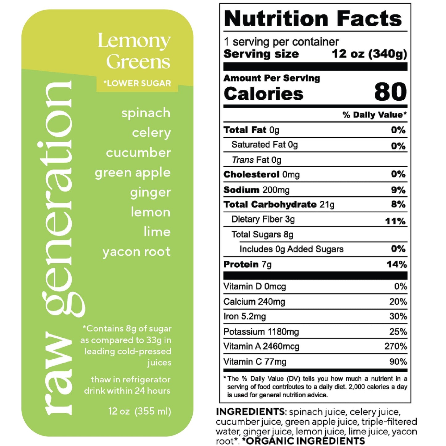 Nutrition Facts, 1 serving/container, 12 oz (340g), Calories 80, Total Fat 0g, Saturated Fat 0g, Trans Fat 0g, Cholesterol 0mg, Sodium 200mg, Total Carbohydrate 21g, Dietary Fiber 3g, Total Sugars 8g, Added Sugars 0g, Protein 7g, Vitamin D 0mcg, Calcium 240mg, Iron 5.2mg, Potassium 1180mg, Vitamin A 2460mcg, Vitamin C 77mg; Ingredients: spinach juice, celery juice, cucumber juice, green apple juice, triple-filtered water, ginger juice, lemon juice, lime juice, yacon root (organic).
