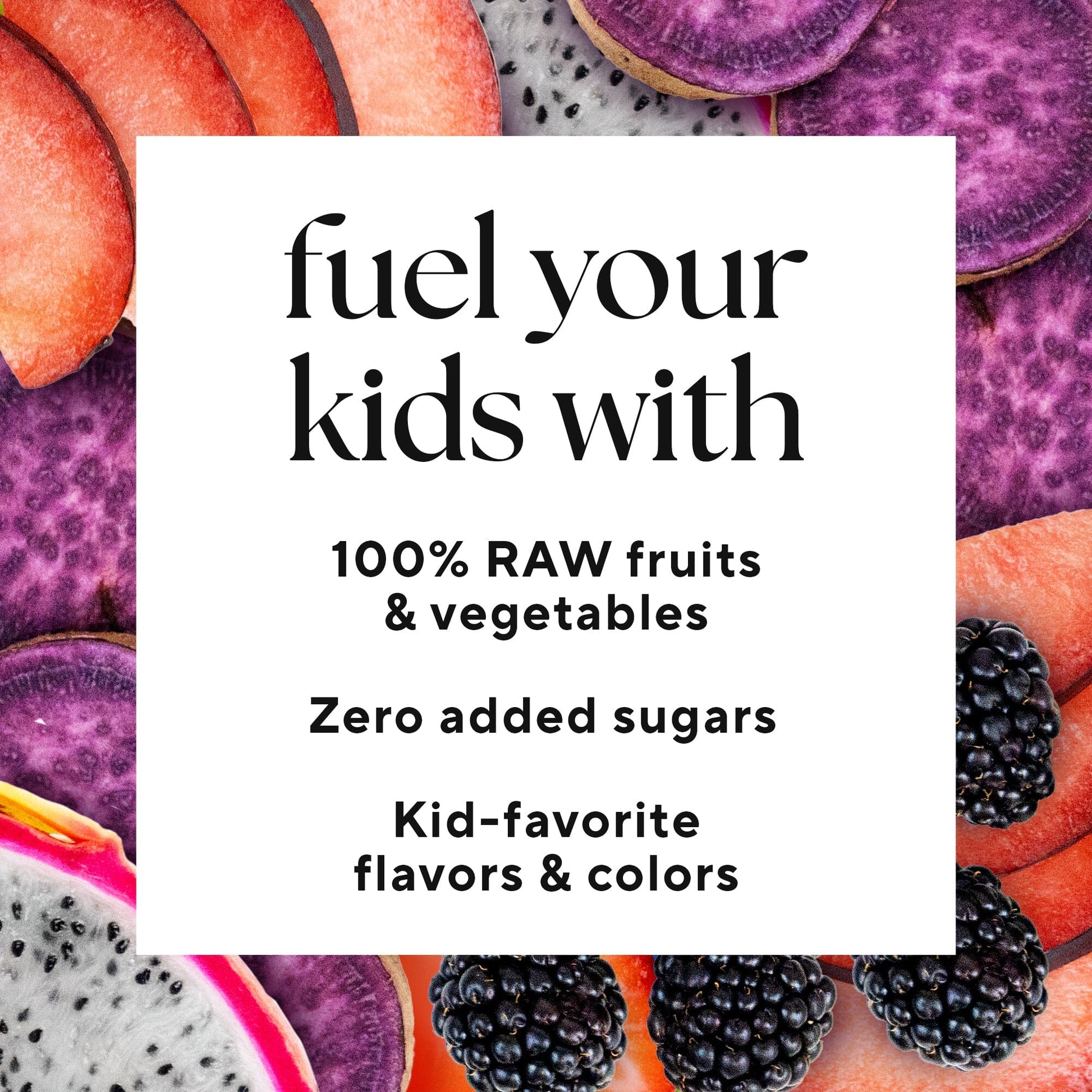 Image with text "Fuel your kids with 100% RAW fruits and vegetables" , Zerod added Sugar , Kid-favoriate flavors& Colors