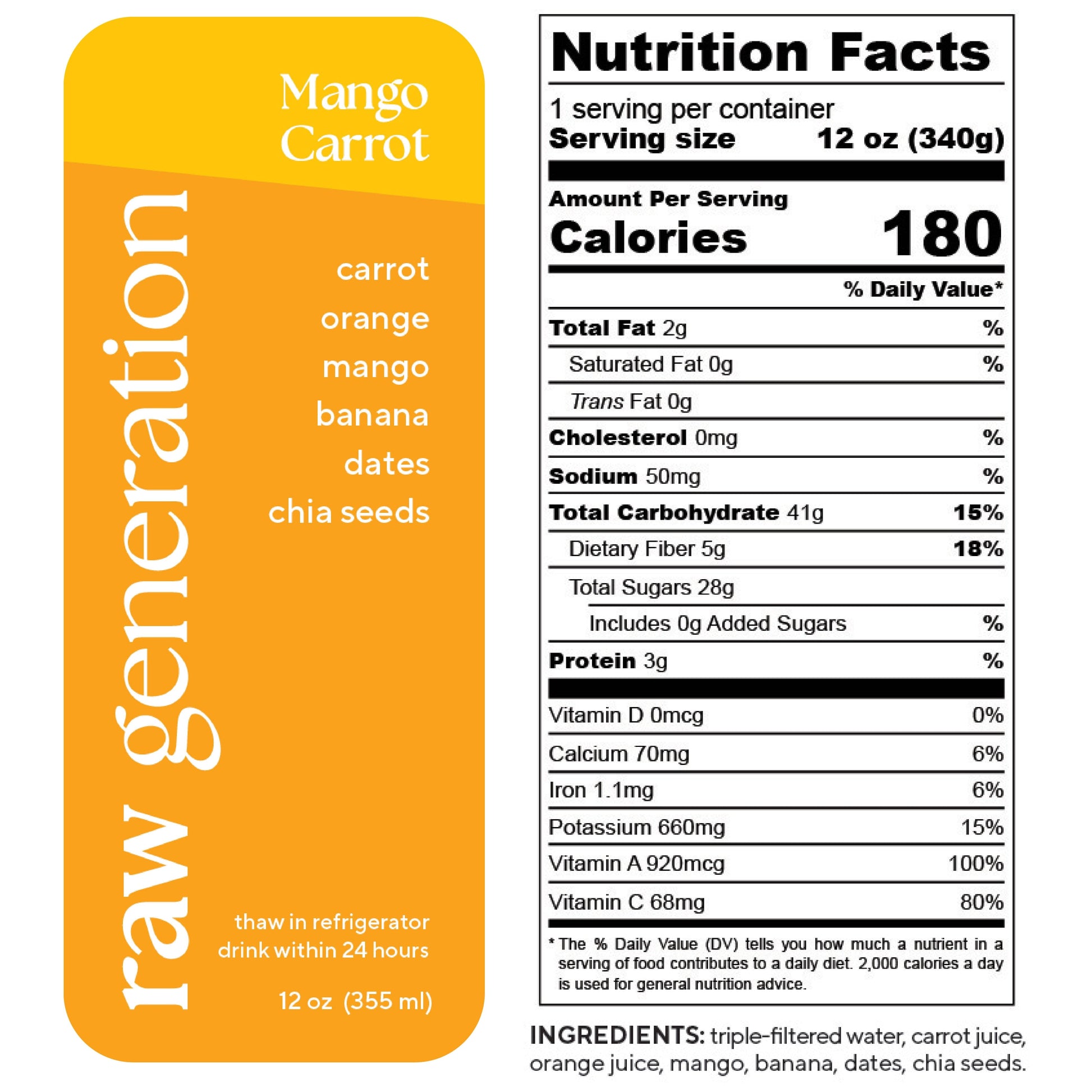 Nutrition Facts, 1 serving/container, 12 oz (340g), Calories 180, Total Fat 2g, Saturated Fat 0g, Trans Fat 0g, Cholesterol 0mg, Sodium 50mg, Total Carbohydrate 41g, Dietary Fiber 5g, Total Sugars 28g, Added Sugars 0g, Protein 3g, Vitamin D 0mcg, Calcium 70mg, Iron 1.1mg, Potassium 660mg, Vitamin A 920mcg, Vitamin C 68mg; Ingredients: triple-filtered water, carrot juice, orange juice, mango, banana, dates, chia seeds.