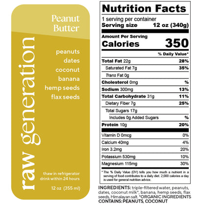 Nutrition Facts for a 12 oz (340g) serving, 1 serving/container: Calories 350, Total Fat 22g, Saturated Fat 7g, Trans Fat 0g, Cholesterol 0mg, Sodium 300mg, Total Carbohydrate 31g, Dietary Fiber 7g, Total Sugars 17g, Added Sugars 0g, Protein 10g; Vitamin D 0mcg, Calcium 40mg, Iron 3.2mg, Potassium 530mg, Magnesium 115mg. Ingredients used: triple-filtered water, peanuts, dates, organic coconut milk, banana, hemp seeds, flax seeds, and Himalayan salt. WARNING: CONTAINS PEANUTS AND COCONUT.