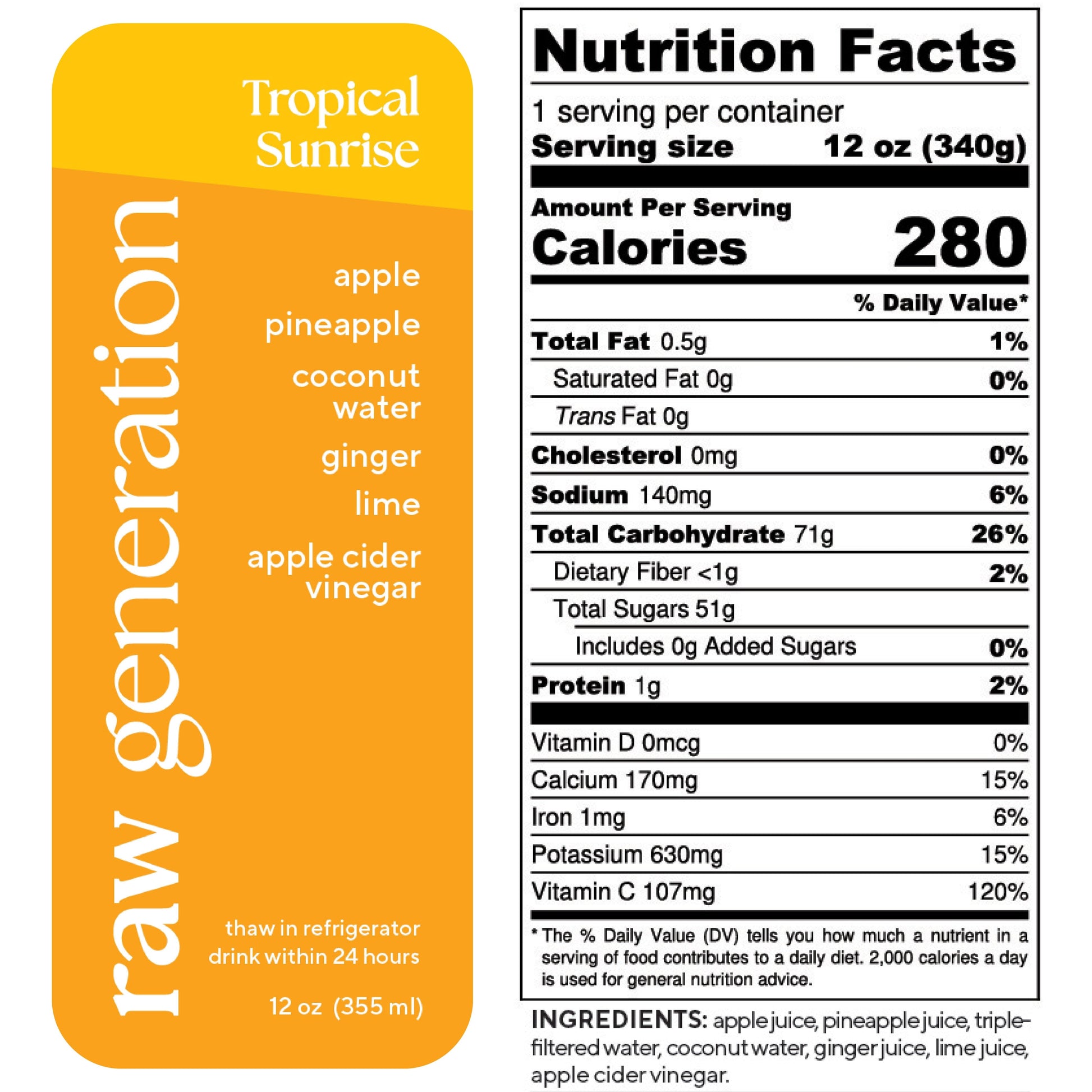 Nutrition Facts, 1 serving/container, Serving size 12 oz (340g), Calories 280, Total Fat 0.5g, Saturated Fat 0g, Trans Fat 0g, Cholesterol 0mg, Sodium 140mg, Total Carbohydrate 71g, Dietary Fiber 0g, Total Sugars 51g, Added Sugars 0g, Protein 1g, Vitamin D 0mcg, Calcium 170mg, Iron 1mg, Potassium 630mg, Vitamin C 107mg; Ingredients used: apple juice, pineapple juice, triple-filtered water, coconut water, ginger juice, lime juice, apple cider vinegar.